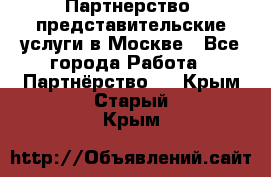 Партнерство, представительские услуги в Москве - Все города Работа » Партнёрство   . Крым,Старый Крым